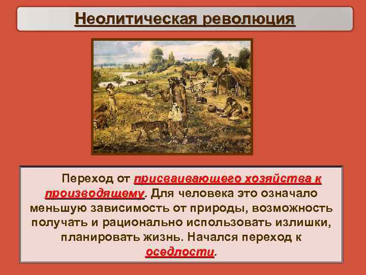  Неолитическая революция  Переход от присваивающего хозяйства к к  производящему. Для человека