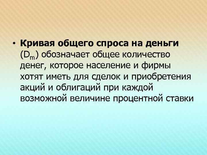  • Кривая общего спроса на деньги  (Dm) обозначает общее количество  денег,
