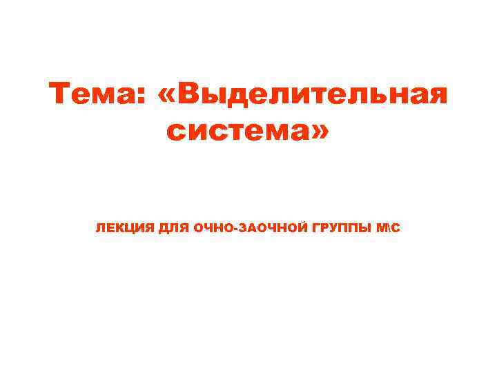 Тема:  «Выделительная  система» ЛЕКЦИЯ ДЛЯ ОЧНО-ЗАОЧНОЙ ГРУППЫ МС 