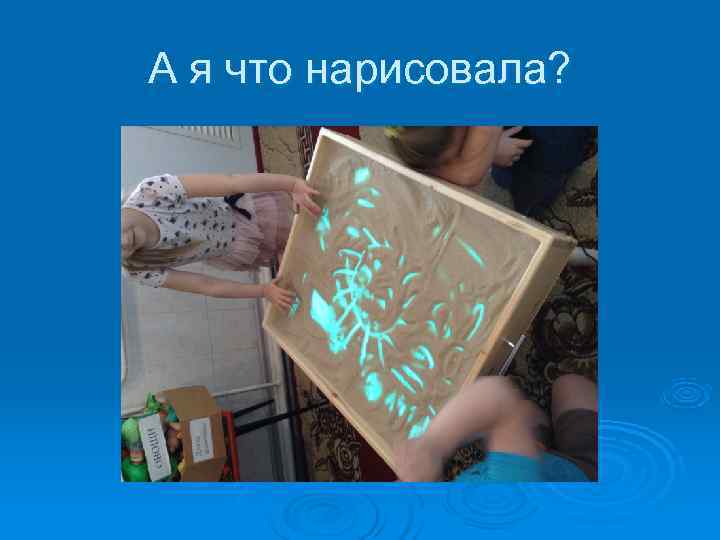 А я что нарисовала? 