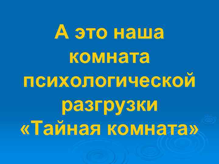   А это наша комната психологической разгрузки «Тайная комната» 