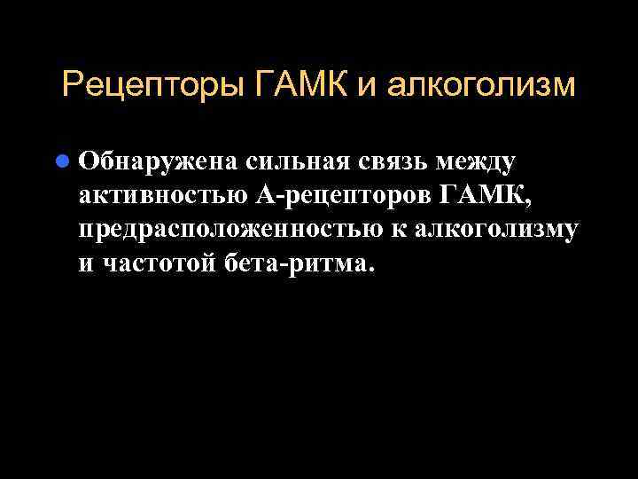 Рецепторы ГАМК и алкоголизм l Обнаружена сильная связь между активностью А-рецепторов ГАМК,  предрасположенностью