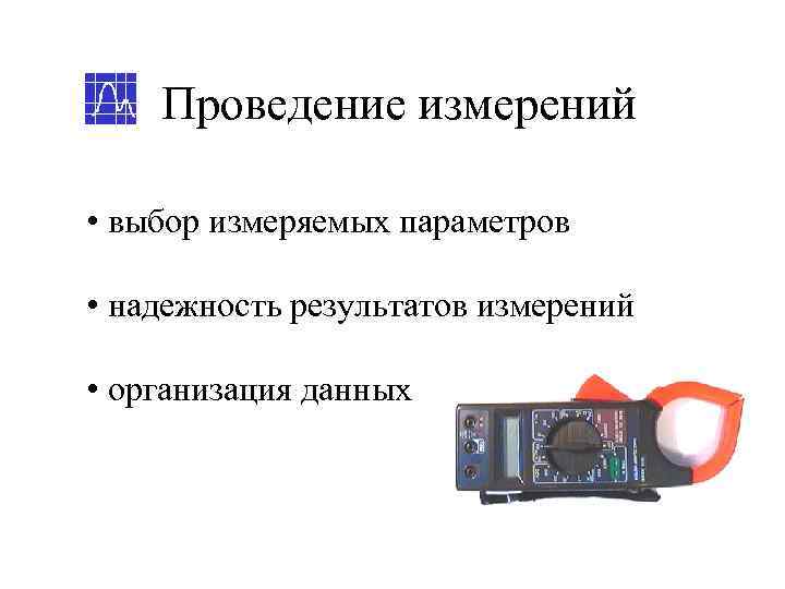   Проведение измерений  • выбор измеряемых параметров  • надежность результатов измерений
