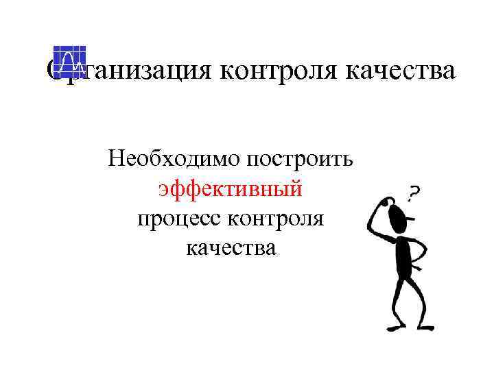 Организация контроля качества Необходимо построить   эффективный  процесс контроля  качества 
