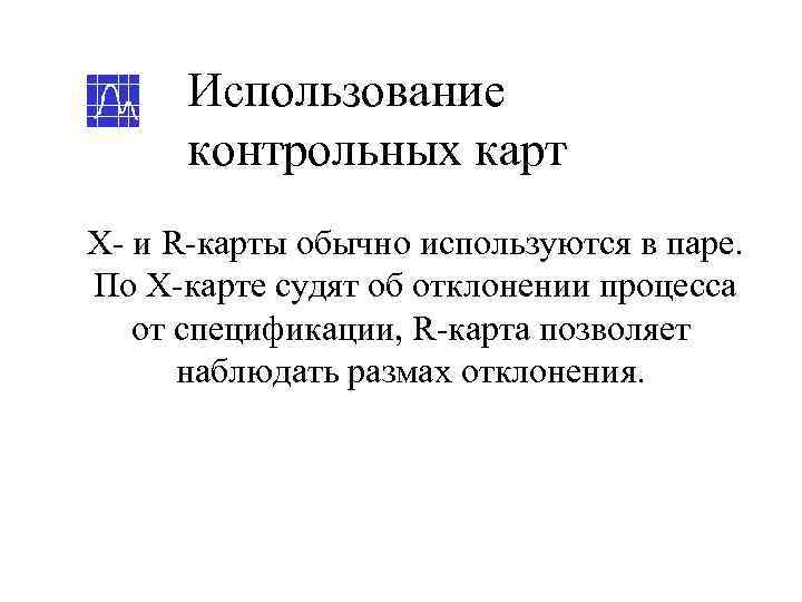  Использование  контрольных карт Х- и R-карты обычно используются в паре. По Х-карте
