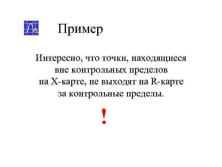  Пример Интересно, что точки, находящиеся вне контрольных пределов на Х-карте, не выходят