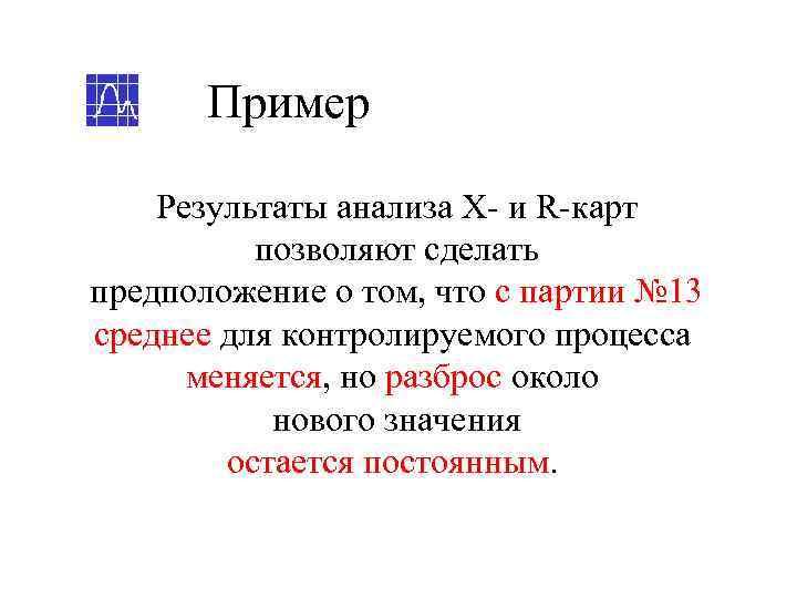   Пример Результаты анализа Х- и R-карт  позволяют сделать предположение о том,