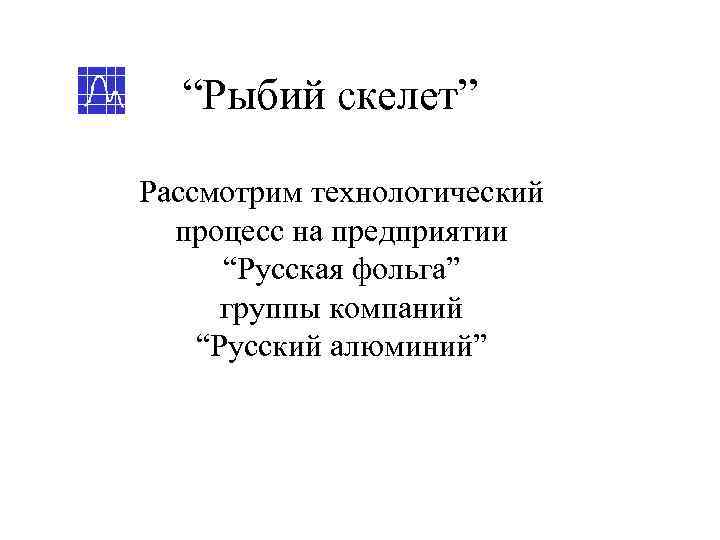  “Рыбий скелет” Рассмотрим технологический  процесс на предприятии  “Русская фольга”  группы