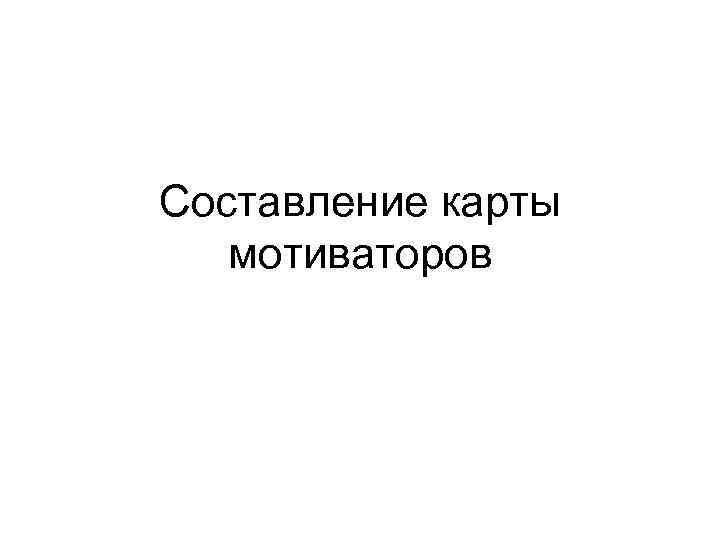 Составление карты  мотиваторов 