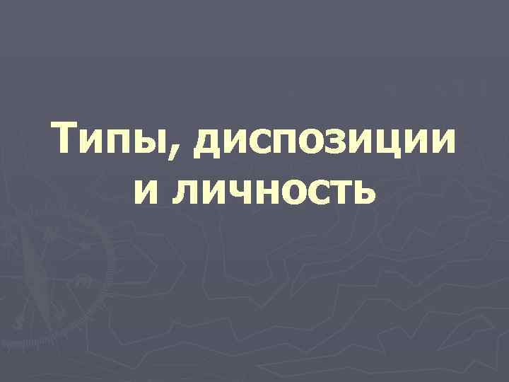 Типы, диспозиции  и личность 