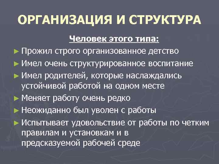 ОРГАНИЗАЦИЯ И СТРУКТУРА   Человек этого типа: ► Прожил строго организованное детство