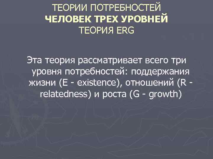  ТЕОРИИ ПОТРЕБНОСТЕЙ ЧЕЛОВЕК ТРЕХ УРОВНЕЙ  ТЕОРИЯ ERG  Эта теория рассматривает всего