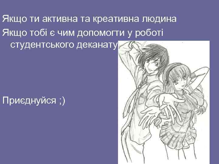 Якщо ти активна та креативна людина Якщо тобі є чим допомогти у роботі студентського