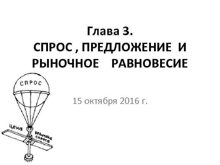    Глава 3. СПРОС , ПРЕДЛОЖЕНИЕ И РЫНОЧНОЕ РАВНОВЕСИЕ  15 октября