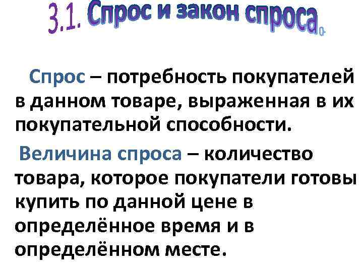  Спрос – потребность покупателей в данном товаре, выраженная в их покупательной способности. Величина