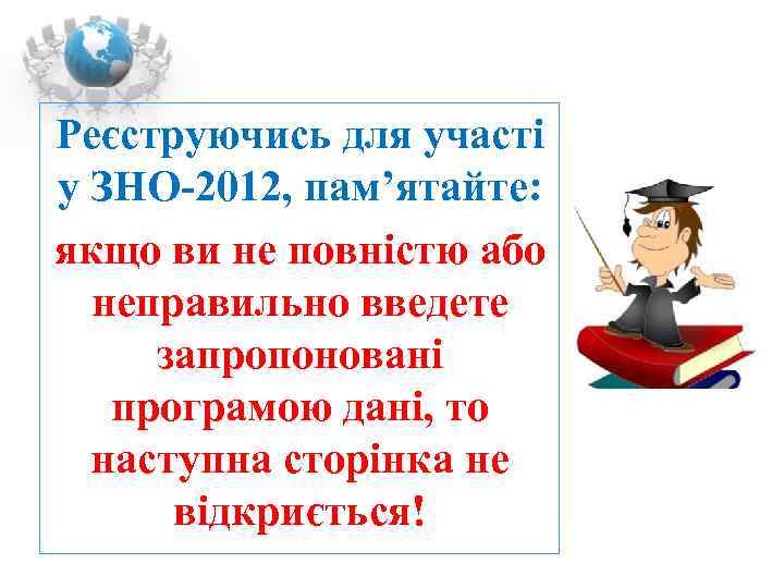 Реєструючись для участі у ЗНО-2012, пам’ятайте: якщо ви не повністю або  неправильно введете