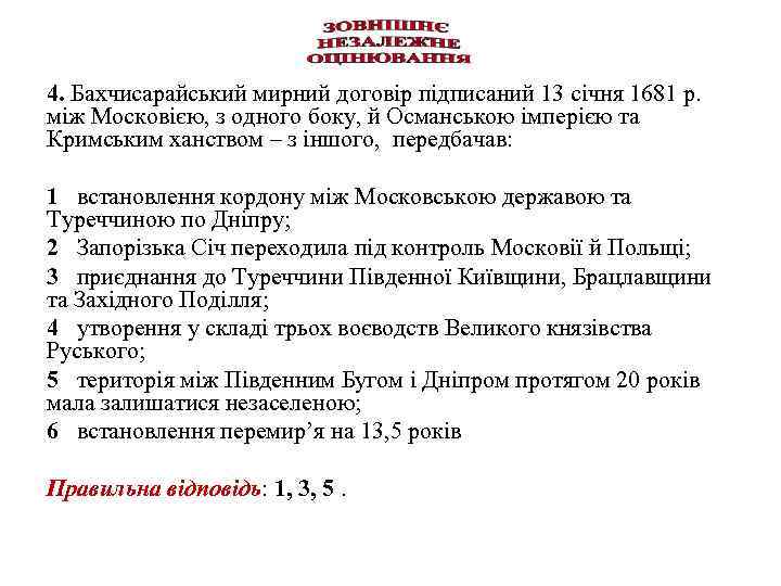 4. Бахчисарайський мирний договір підписаний 13 січня 1681 р.  між Московією, з одного