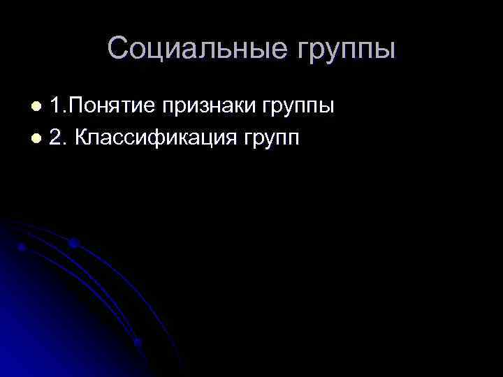  Социальные группы l 1. Понятие признаки группы l 2. Классификация групп 
