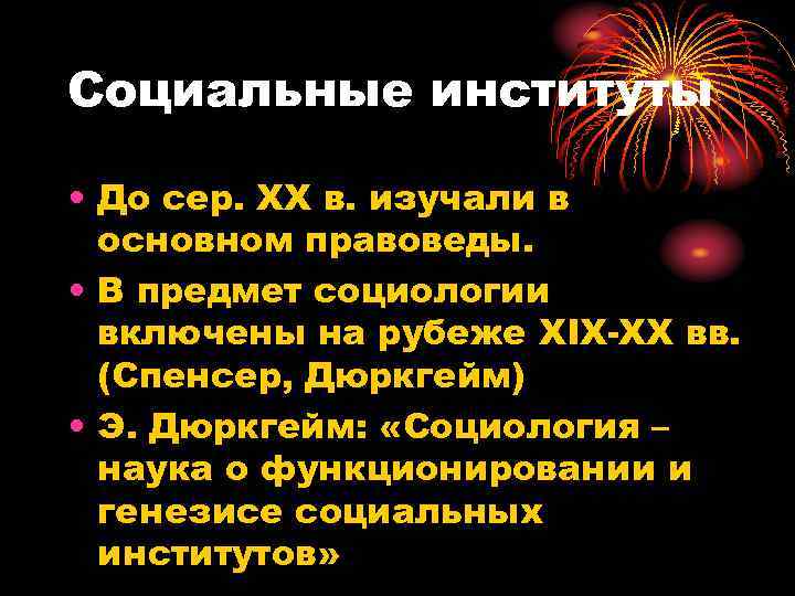 Социальные институты  • До сер. ХХ в. изучали в  основном правоведы. 