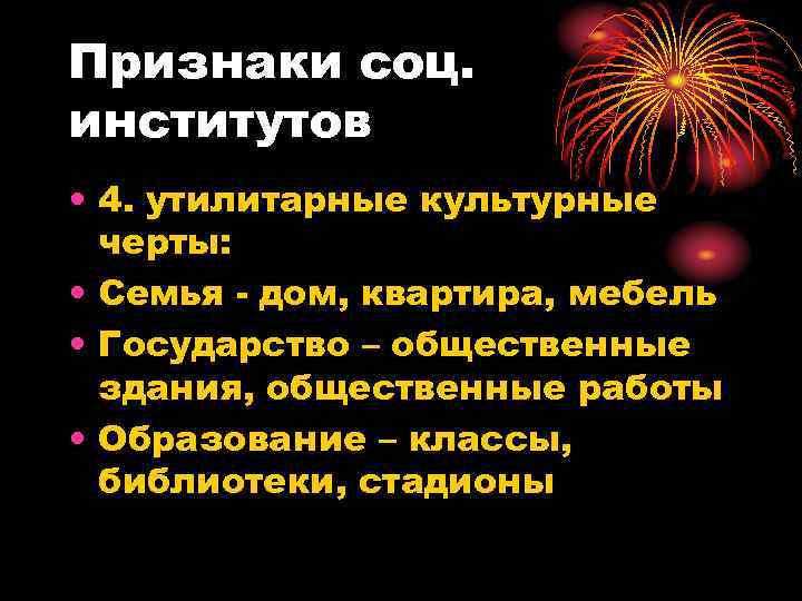 Признаки соц. институтов • 4. утилитарные культурные  черты:  • Семья - дом,