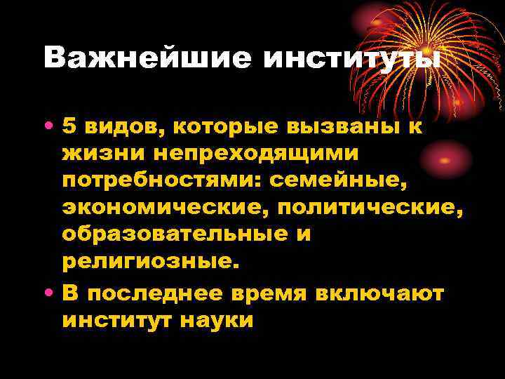 Важнейшие институты  • 5 видов, которые вызваны к  жизни непреходящими  потребностями: