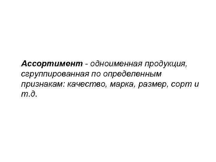 Ассортимент - одноименная продукция, сгруппированная по определенным признакам: качество, марка, размер, сорт и т.