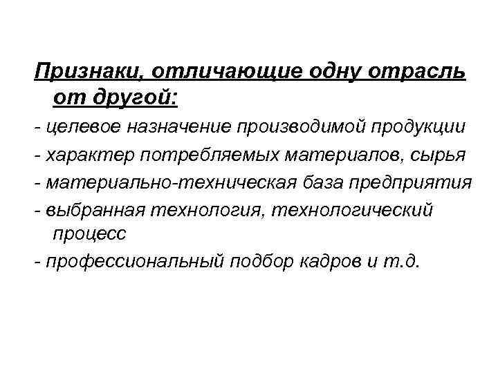 Признаки, отличающие одну отрасль от другой: - целевое назначение производимой продукции - характер потребляемых