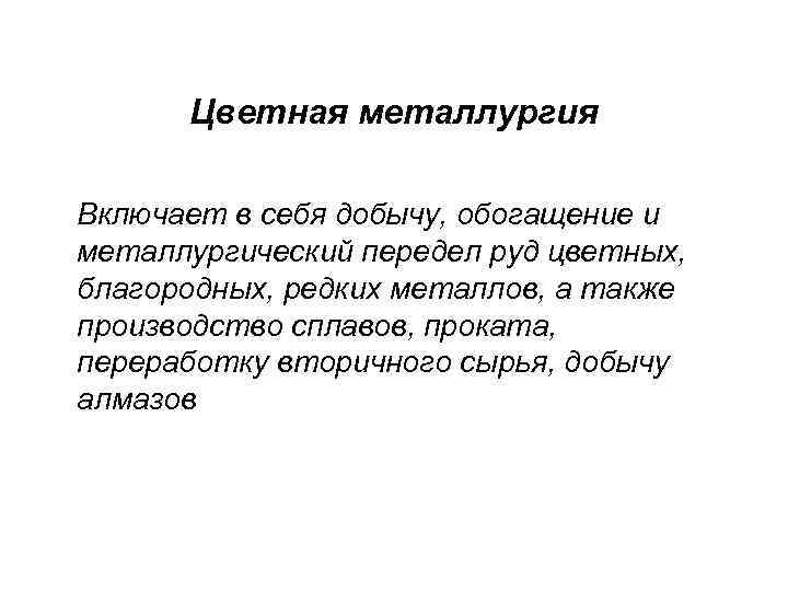  Цветная металлургия Включает в себя добычу, обогащение и металлургический передел руд цветных, благородных,