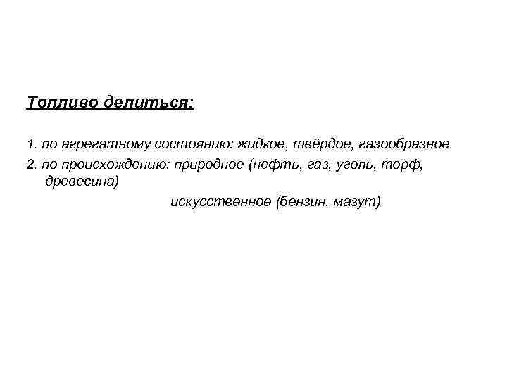 Топливо делиться:  1. по агрегатному состоянию: жидкое, твёрдое, газообразное 2. по происхождению: природное