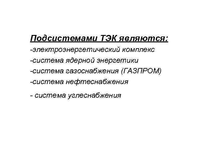 Подсистемами ТЭК являются: -электроэнергетический комплекс -система ядерной энергетики -система газоснабжения (ГАЗПРОМ) -система нефтеснабжения -
