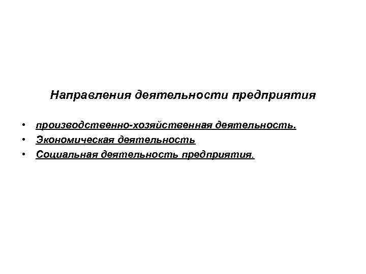   Направления деятельности предприятия  • производственно-хозяйственная деятельность.  • Экономическая деятельность •
