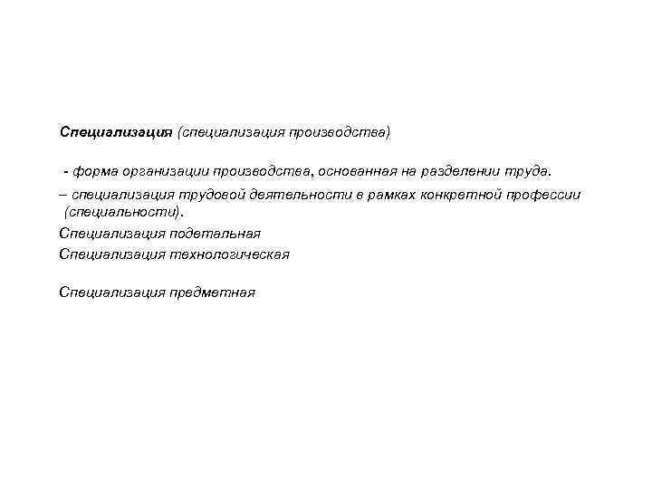 Специализация (специализация производства) - форма организации производства, основанная на разделении труда. – специализация трудовой