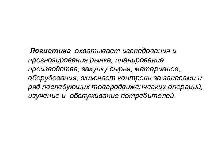 Логистика охватывает исследования и прогнозирования рынка, планирование производства, закупку сырья, материалов, оборудования, включает контроль