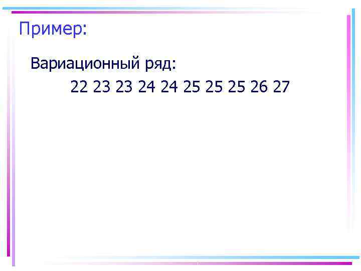 Пример:  Вариационный ряд:  22 23 23 24 24 25 25 25 26