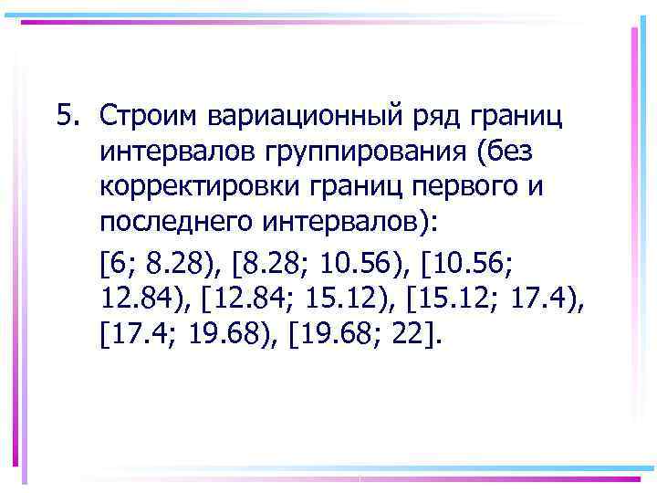 5. Строим вариационный ряд границ  интервалов группирования (без  корректировки границ первого и