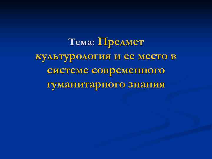  Тема: Предмет культурология и ее место в  системе современного  гуманитарного знания