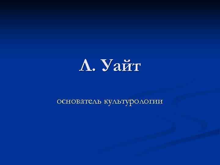  Л. Уайт основатель культурологии 