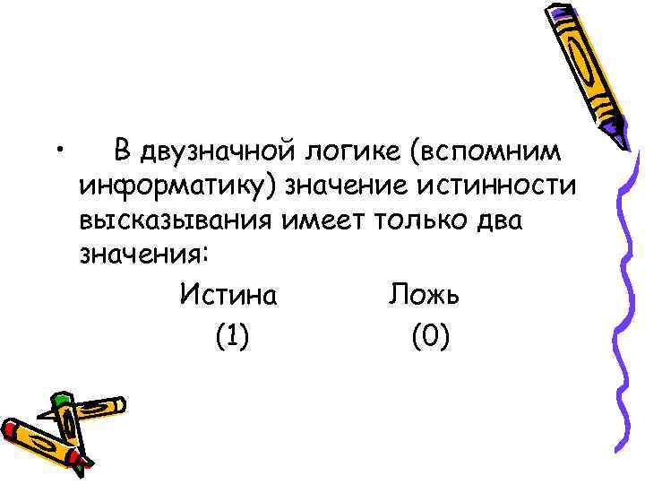  • В двузначной логике (вспомним информатику) значение истинности высказывания имеет только два значения: