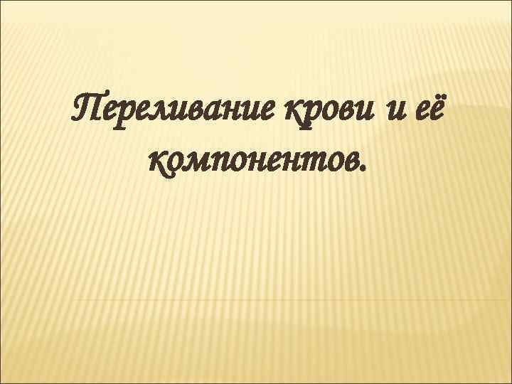 Переливание крови и её компонентов. 