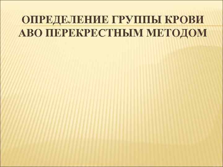 ОПРЕДЕЛЕНИЕ ГРУППЫ КРОВИ АВО ПЕРЕКРЕСТНЫМ МЕТОДОМ 