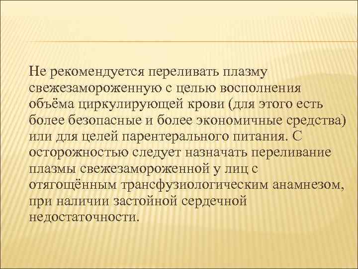 Не рекомендуется переливать плазму свежезамороженную с целью восполнения объёма циркулирующей крови (для этого есть