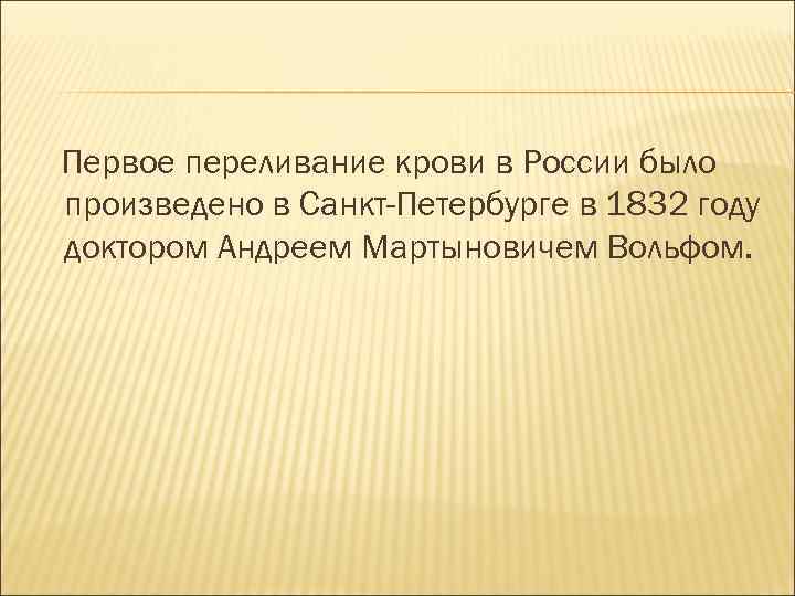 Первое переливание крови в России было произведено в Санкт-Петербурге в 1832 году доктором Андреем
