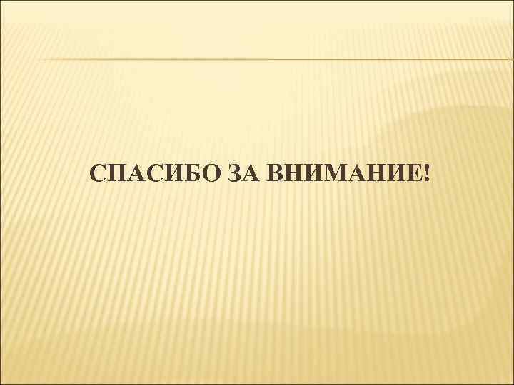 СПАСИБО ЗА ВНИМАНИЕ! 