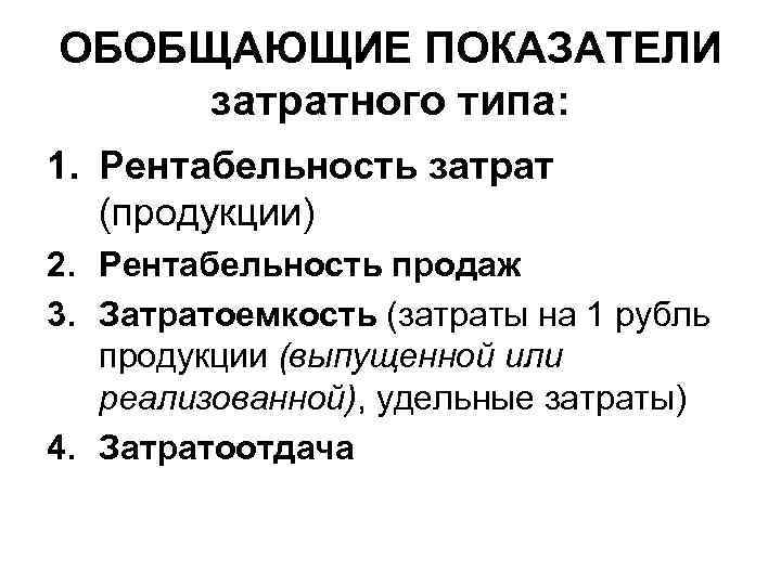 ОБОБЩАЮЩИЕ ПОКАЗАТЕЛИ затратного типа: 1. Рентабельность затрат  (продукции) 2. Рентабельность продаж 3. Затратоемкость