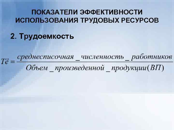   ПОКАЗАТЕЛИ ЭФФЕКТИВНОСТИ ИСПОЛЬЗОВАНИЯ ТРУДОВЫХ РЕСУРСОВ 2. Трудоемкость 