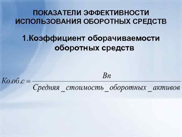   ПОКАЗАТЕЛИ ЭФФЕКТИВНОСТИ ИСПОЛЬЗОВАНИЯ ОБОРОТНЫХ СРЕДСТВ  1. Коэффициент оборачиваемости   оборотных