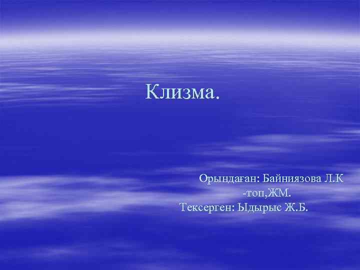 Клизма.   Орындаған: Байниязова Л. К    -топ, ЖМ. Тексерген: Ыдырыс