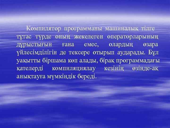  Компилятор программаны машиналық тілге тұтас түрде оның жекелеген операторларының дұрыстығын ғана 