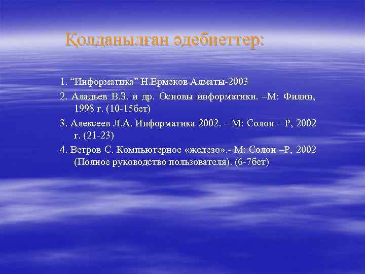  Қолданылған әдебиеттер:  1. “Информатика” Н. Ермеков Алматы-2003 2. Аладьев В. З. и