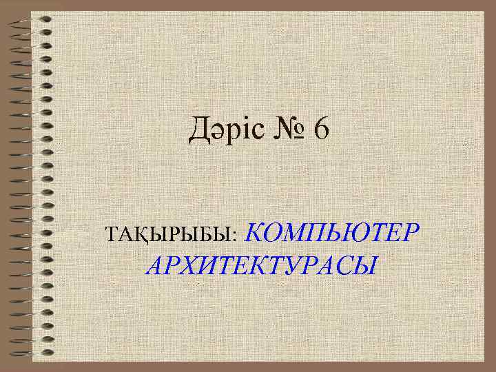  Дәріс № 6  КОМПЬЮТЕР ТАҚЫРЫБЫ:  АРХИТЕКТУРАСЫ 